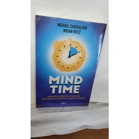 Livro Mind Time - Michael Chaskalson e Megan Reitz - Como Apenas Dez Minutos de Atenção Plena Podem Melhorar Seu Trabalho, Sua Saúde e Sua Felicidade