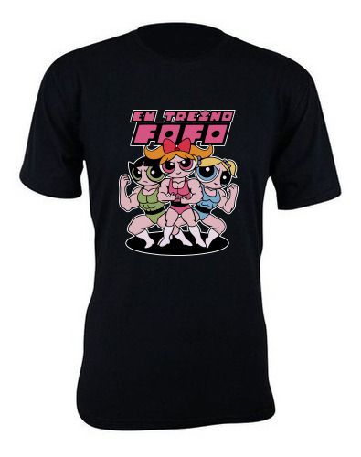 Camiseta camisa estampa Eu Treino Fofo Meninas Super Poderosas Lindinha Docinho Florzinha basica