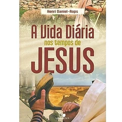 A Vida diária nos tempos de Jesus | Henri Daniel Rops