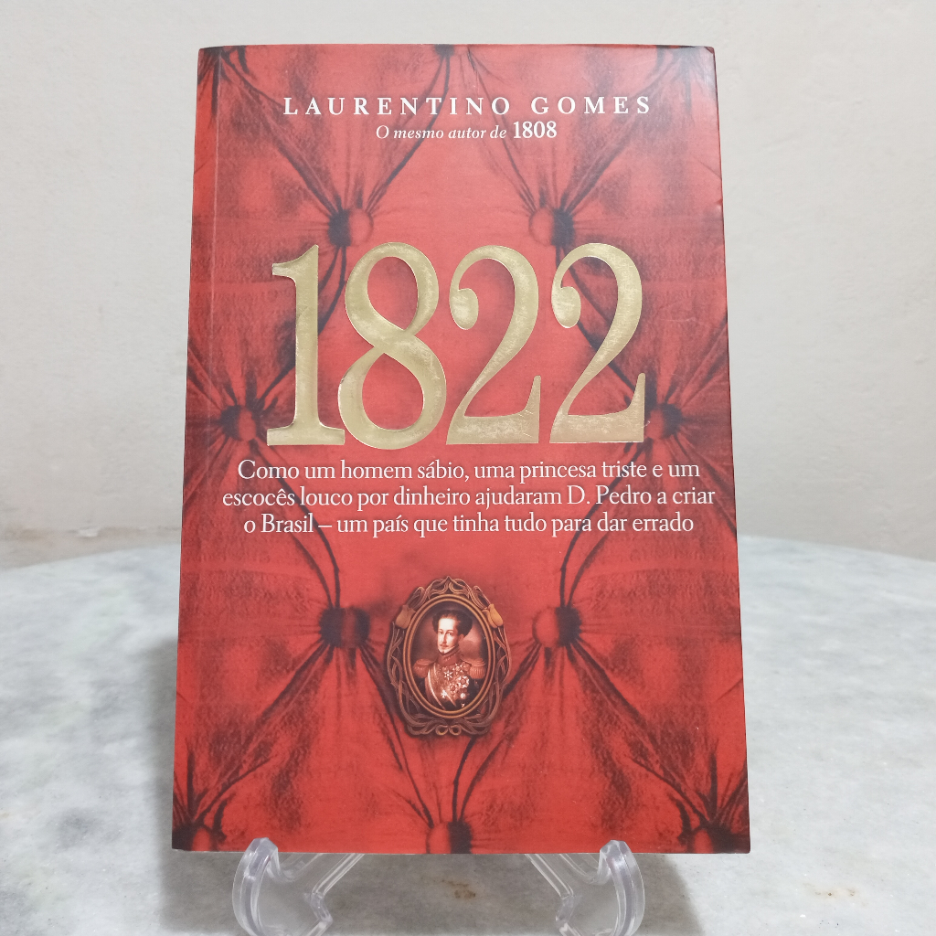Livro: 1822 : como um homem sábio, uma princesa triste e um escocês louco por dinheiro ajudaram D. Pedro a criar o Brasil - um país que tinha tudo para dar errado - Laurentino Gomes