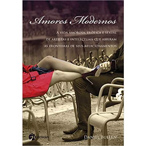 Amores Modernos: A Vida Amorosa, Erótica e Sexual de Artistas e Intelectuais que Abriram as Fronteiras de Seus Relacionamentos