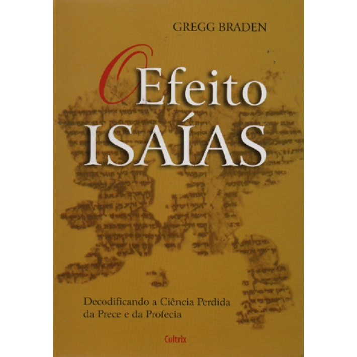 Efeito Isaías: Decodificando a Ciência Perdida da Prece e da Profecia - de Gregg Braden, pela Editora Cultrix (2018)