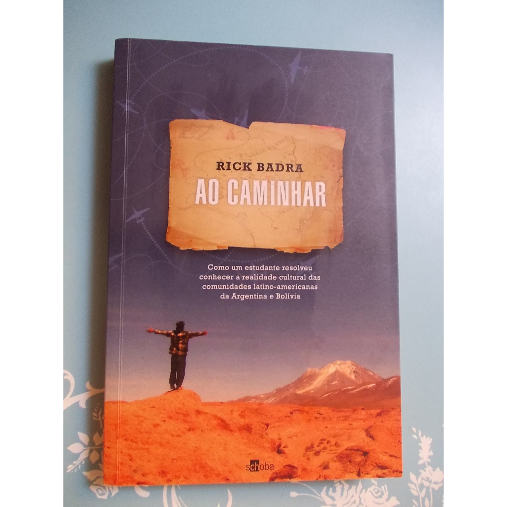 Ao Caminhar - Rick Badra. Como Um Estudadnte Resolveu Conhecer a Realidade Cultural Das Comunidades Latino-Americanas Da Argentina e Bolívia