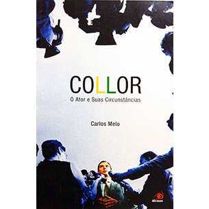 Collor - O Ator e suas Circunstâncias - Carlos Melo