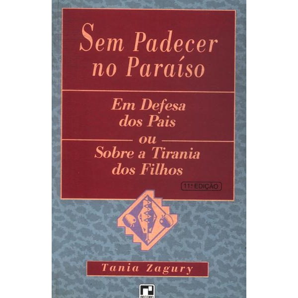 Sem Padecer No Paraíso - Em Defesa Dos Pais Ou Sobre A Tirania Dos Filhos - Tania Zagury