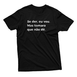Camiseta Se Der Eu Vou Mas Tomara Que Não Dê Frases Engraçadas Unissex 100% Algodão Varias Cores Fio 30.1 Alta Qualidade Envio Rapido