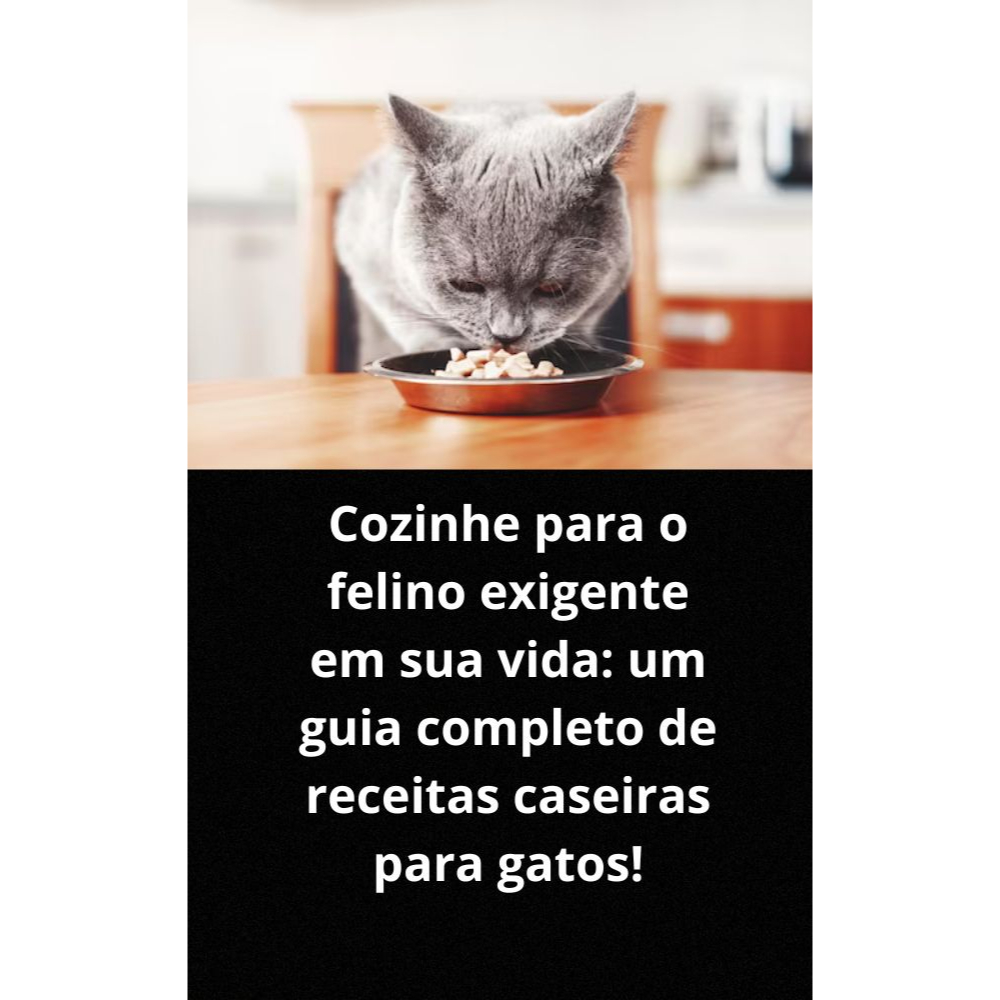 Cozinhe para o felino exigente em sua vida um guia completo de receitas caseiras para gatos!