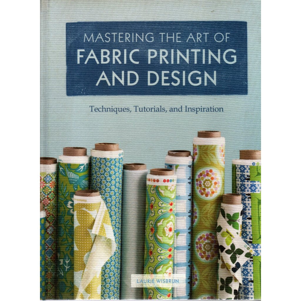 Livro Mastering The Art of Fabric Printing And Design: Techniques, Tutorials, and Inspiration, Laurie Wisbrun