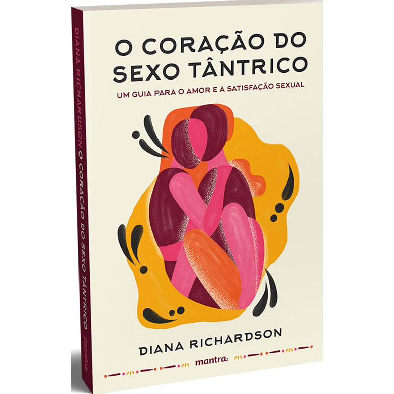 O Coracao Do Sexo Tantrico - Um Guia Para O Amor E A Satisfacao Sexual - 2023 Mantra