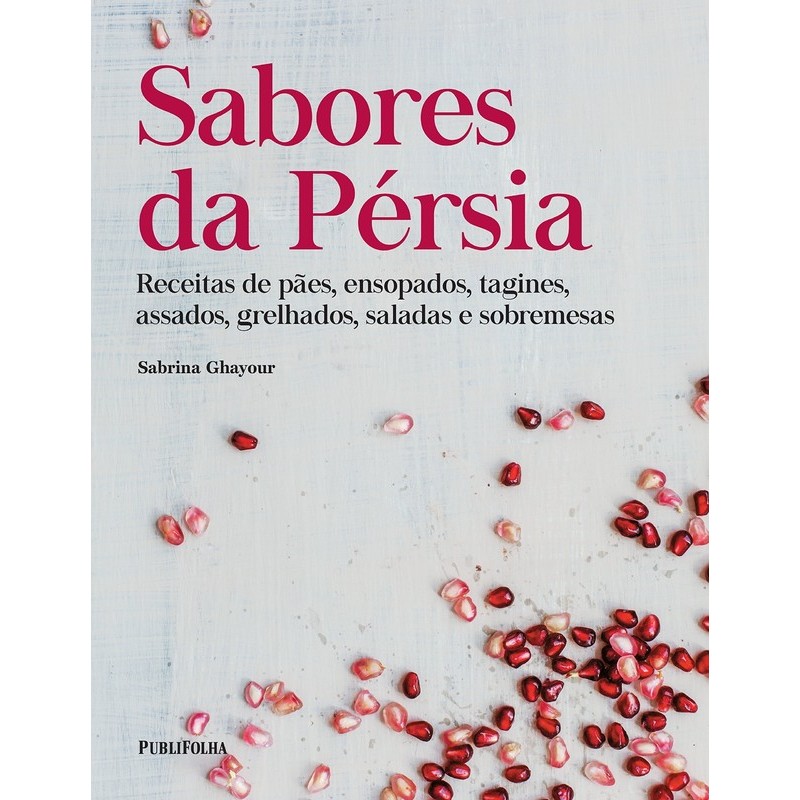 Sabores da Pérsia: Receitas de Pães, Ensopados, Tagines, Assados, Grelhados, Saladas e Sobremesas - Sabrina Ghayour