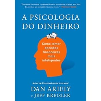 A psicologia do dinheiro: Descubra como as emoções influenciam nossas escolhas financeiras e aprenda a tomar decisões mais inteligentes