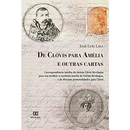 De Clóvis para Amélia e outras cartas: correspondência inédita do jurista Clóvis Bevilaqua para sua mulher, a escritora Amélia de Freitas Bevilaqua, e de diversas personalidades para Clóvis - José Luís Lira