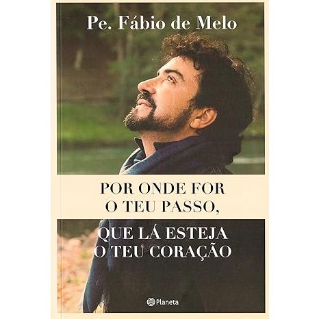 Por onde for o teu passo, que lá esteja o teu coração. Pe. Fábio de Melo.