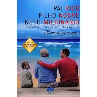 Pai Rico, Filho Nobre E Neto Milionário. Coaching Para Criação De Riqueza