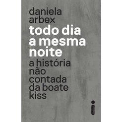 Livro Todo dia a mesma noite (Série da Netflix): A História Não Contada da Boate Kiss, por Daniela Arbex - Intrínseca