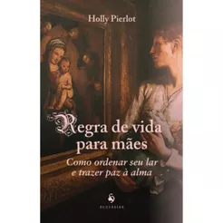 Regra de vida para mães: como ordenar seu lar e trazer paz à alma