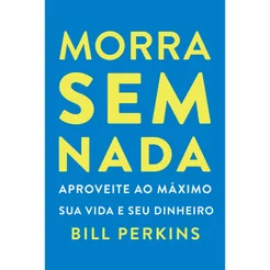 Livro Morra sem nada: Aproveite ao máximo sua vida e seu dinheiro e morra zerado, por Bill Perkins - Intrínseca