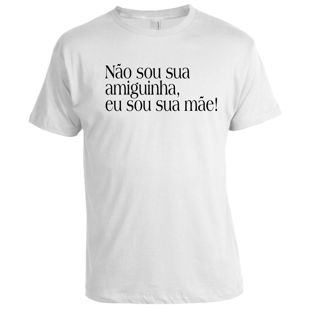Camisa camiseta  t-shirt blusa sublimada Não sou sua amiguinha eu sou sua mãe! frase presente