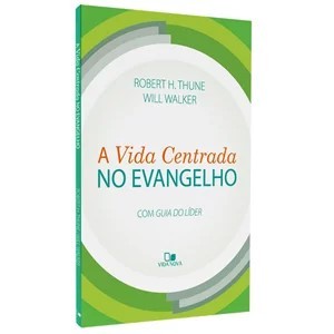 A Vida Centrada no Evangelho - Robert H. Thune e Will Walker