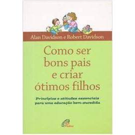 Como Ser Bons Pais E Criar Ótimos Filhos - Alan Davidson e Robert Davidson
