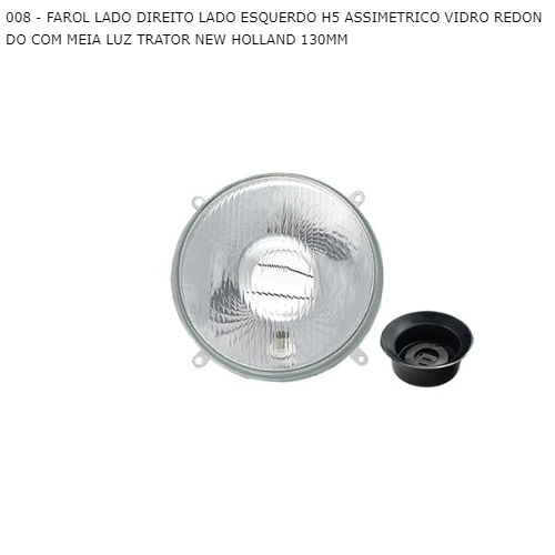 FAROL LADO DIREITO LADO ESQUERDO H5 ASSIMETRICO VIDRO REDONDO COM MEIA LUZ TRATOR NEW HOLLAND 130MM