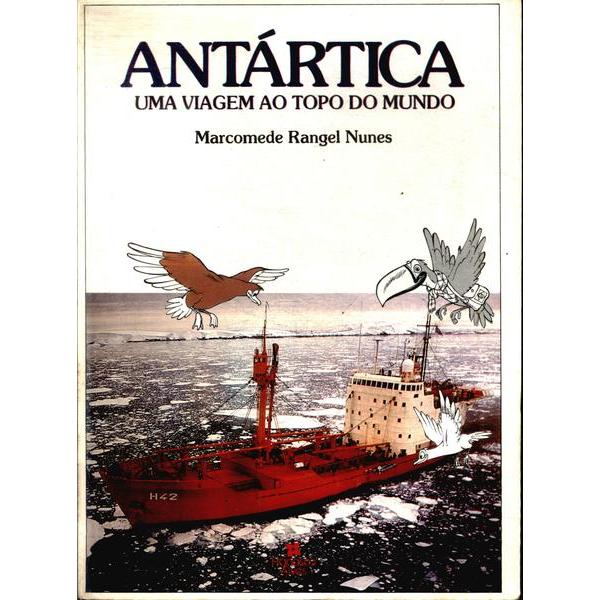 Antártica Uma Viagem Ao Topo Do Mundo - Marcomede Rangel Nunes