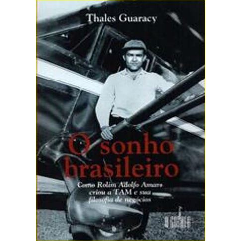 Livro O Sonho Brasileiro - Como Rolim Adolfo Amaro criou a TAM e sua filosofia de negócios por Thales Guaracy (autor) Editora A Girafa