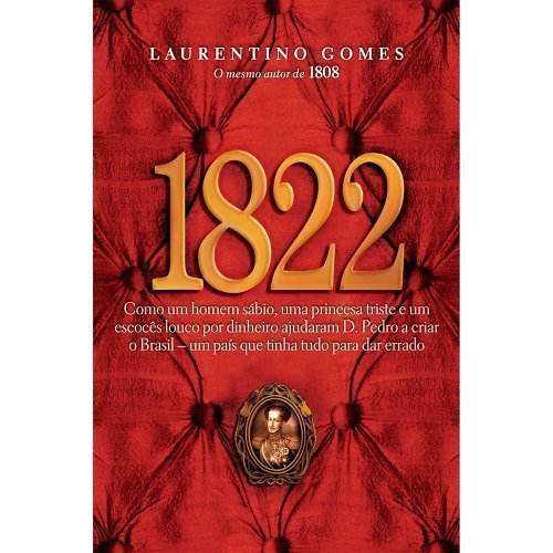 1822: Como um homem sábio, uma princesa triste e um escocês louco por dinheiro ajudaram dom Pedro a criar o Brasil - um país que tinha tudo para dar errado, de Laurentino Gomes; Editora Nova Fronteira - 2010