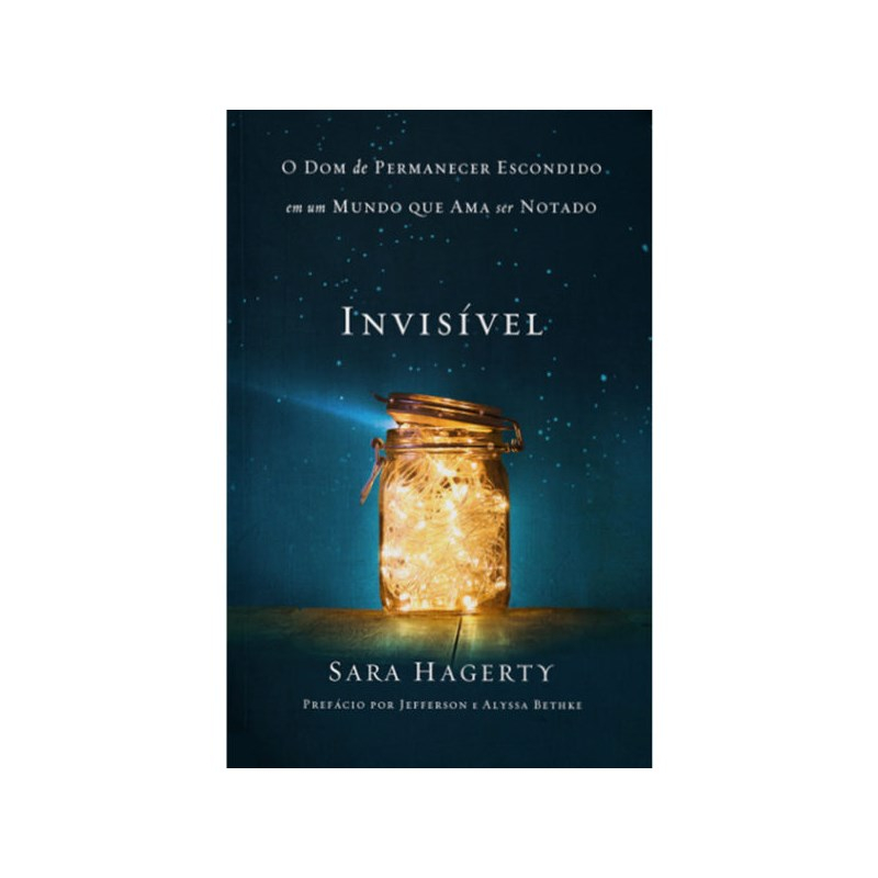 Invisível | Sara Hagerty | O Dom de permanecer escondido em um mundo que ama ser notado.