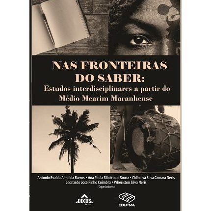 Nas fronteiras do saber: estudos interdisciplinares a partir do Médio Mearim Maranhense - Antônio Evaldo Almeida Barros e Outros (orgs)