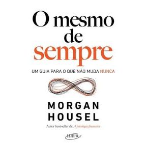 O mesmo de sempre: um guia para o que não muda nunca - Morgan Housel