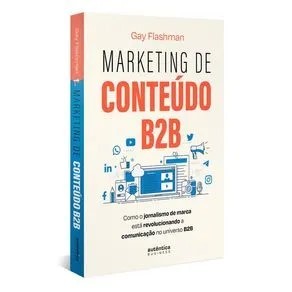 LIVRO MARKETING DE CONTEÚDO B2B - COMO O JORNALISMO DE MARCA ESTÁ REVOLUCIONANDO A COMUNICAÇÃO NO UNIVERSO B2B