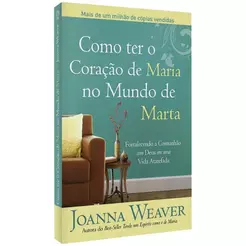 Como Ter o Coração de Maria no Mundo de Marta - Joanna Weaver