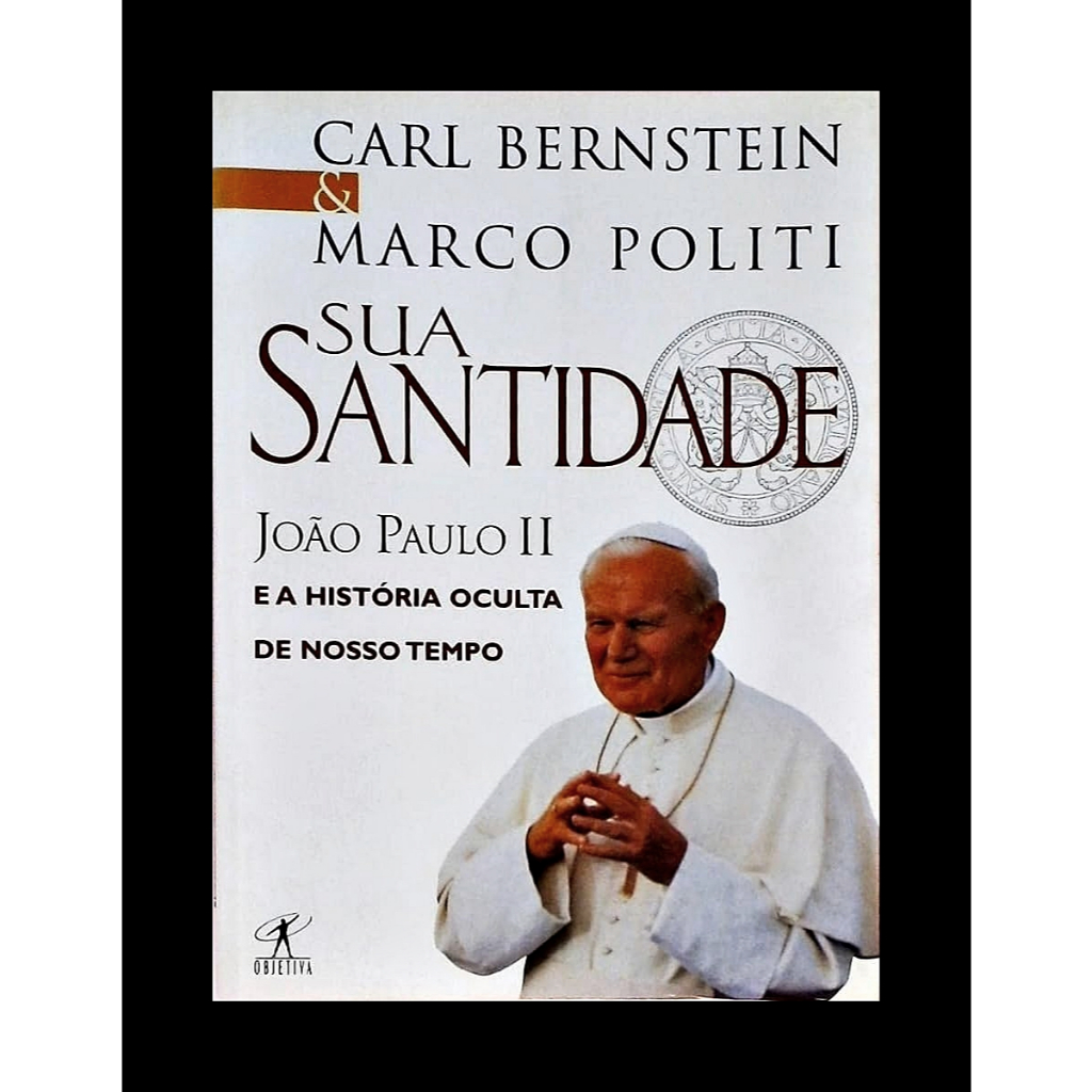 Sua Santidade João Paulo II e a História Oculta de Nosso Tempo I Carl Bernstein e Marco Politi I Livro