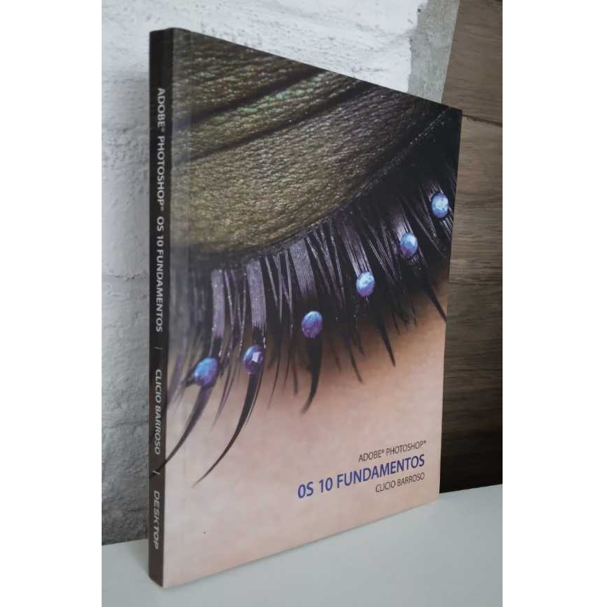 Adobe Photoshop - Os 10 Fundamentos de Clicio Barroso - 1ª Edição