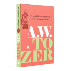 Livro Fé, Santidade e Esperança | A. W. Tozer | 12 Sermões Baseados em 1Pedro