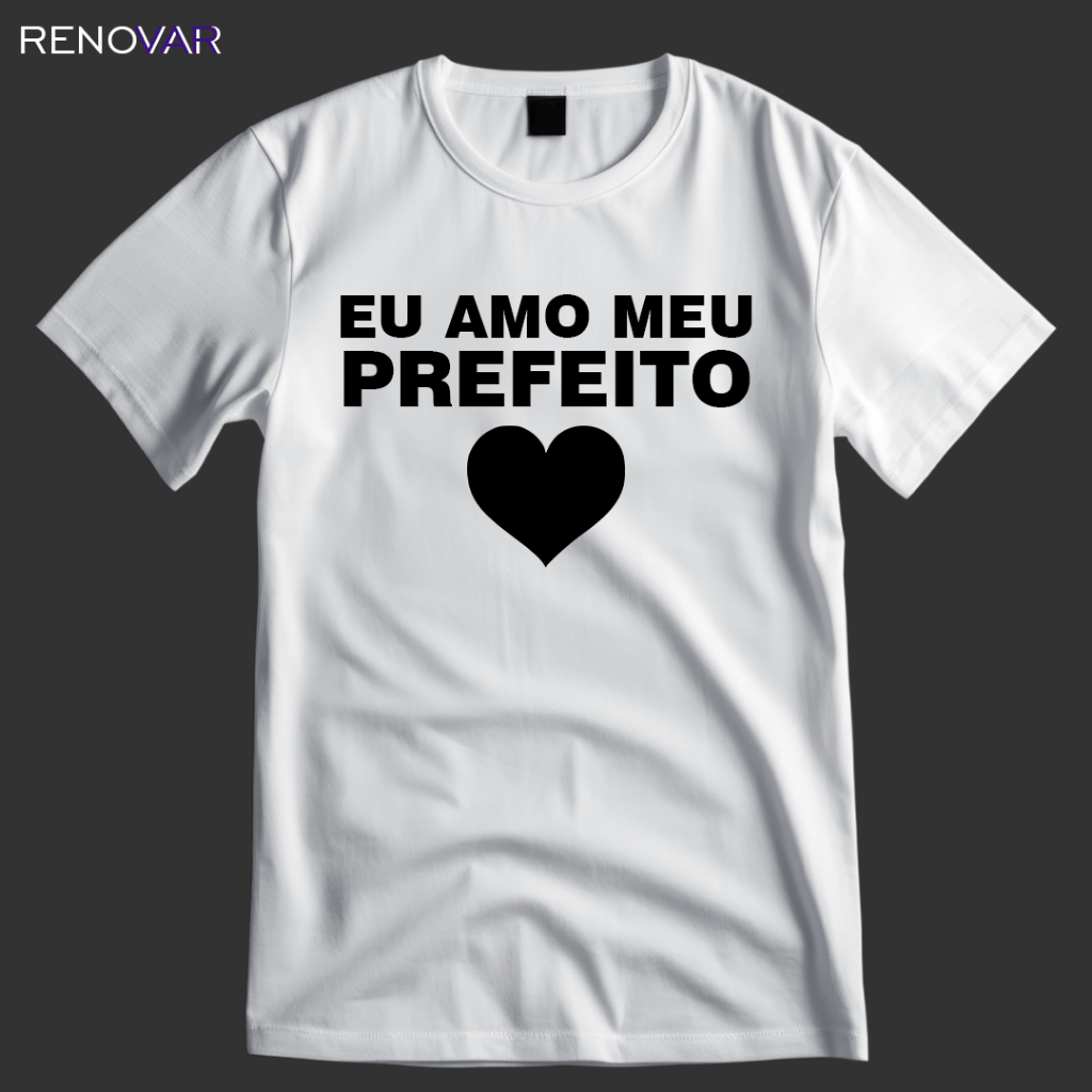 Camiseta Eu Amo Meu Prefeito Personalizada - Camisa Prefeito Meme