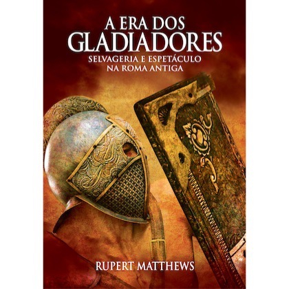 A ERA DOS GLADIADORES - SELVAGERIA E ESPETÁCULO NA ROMA ANTIGA