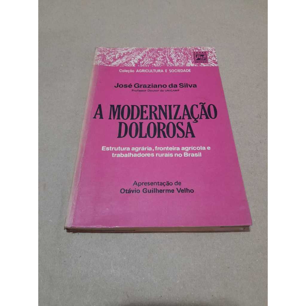 A Modernização Dolorosa Estrutura Agrária, Fronteira Agrícola E Trabalhadores Rurais No Brasil - José Graziano Da Silva