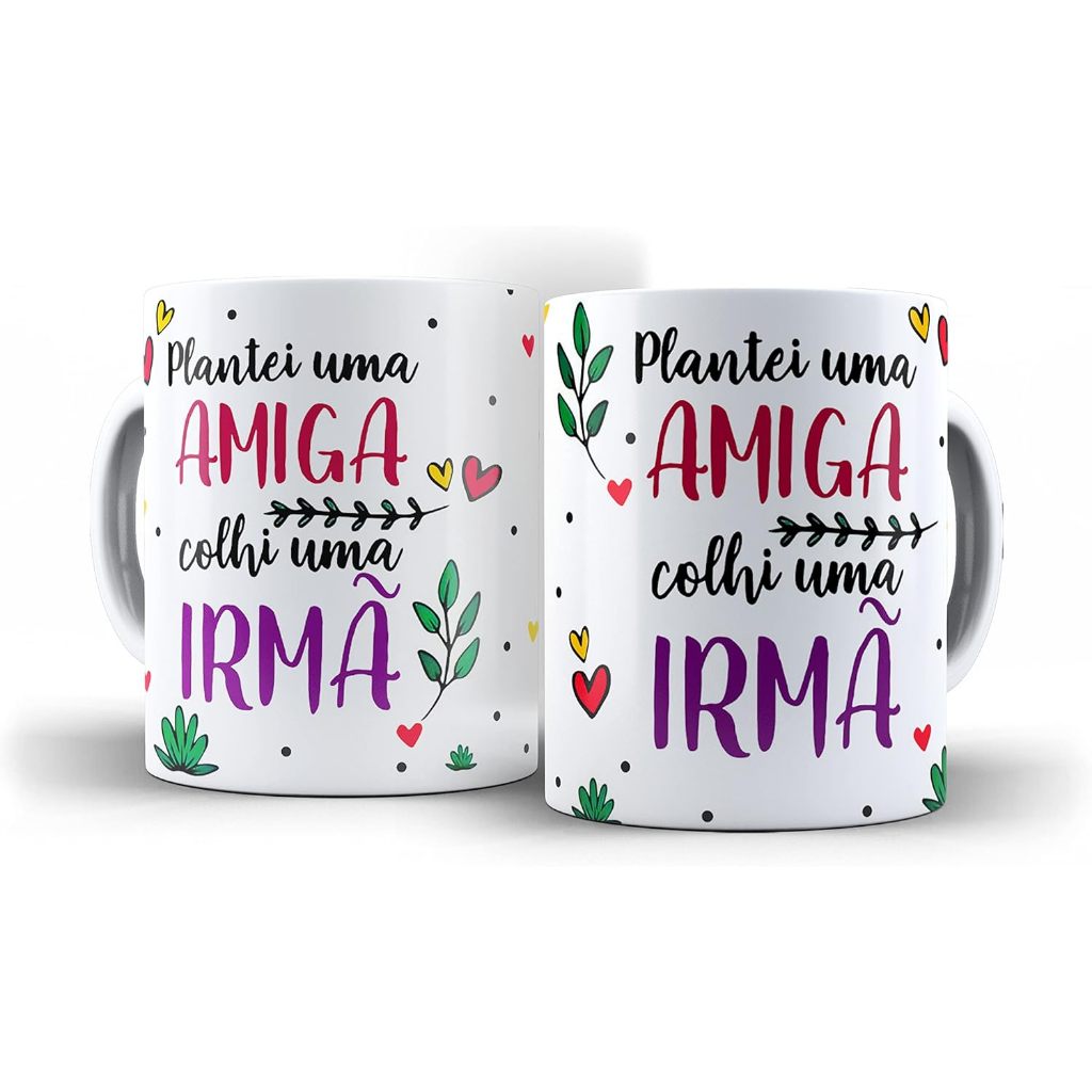 Caneca Amiga Irmã Plantei Uma Amiga Colhi Uma Irmã
