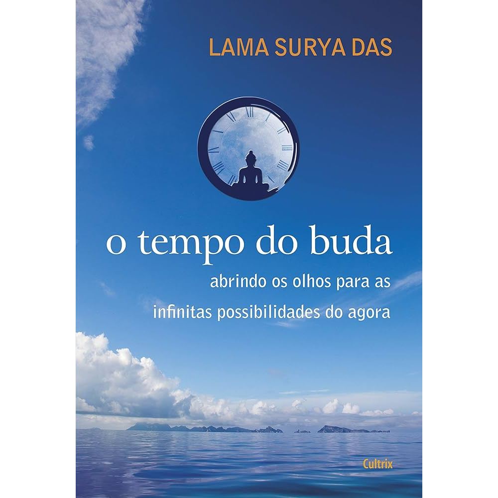 O Tempo do Buda Abrindo os Olhos para as Infinitas Possibilidades do Agora de Lama Surya Das