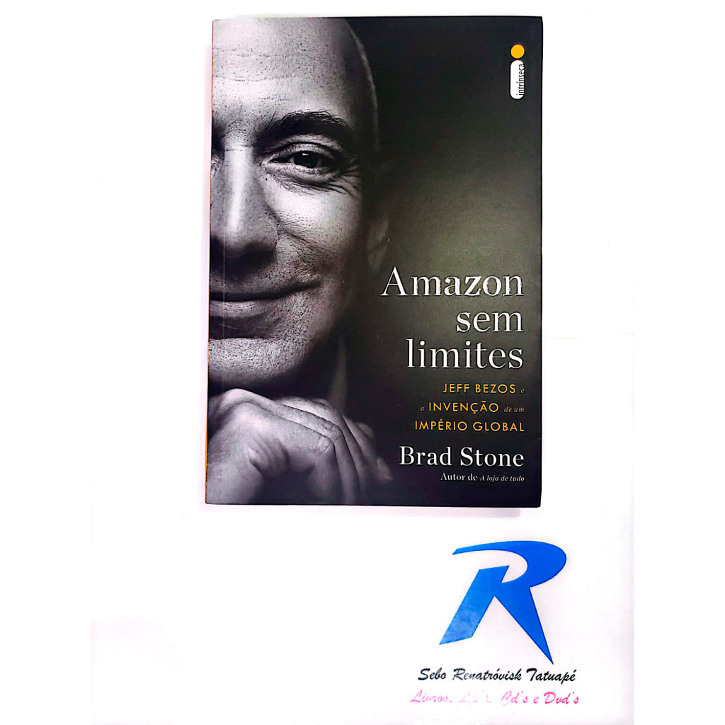 Amazon Sem Limites - Jeff Bezos e a Invenção de Um Império Global - Editora: Intrínseca - Brad Stone