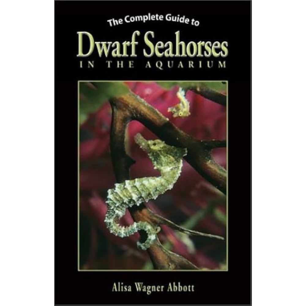 The Complete Guide To Dwarf Seahorses In The Aquarium - Alisa Wagner Abbott