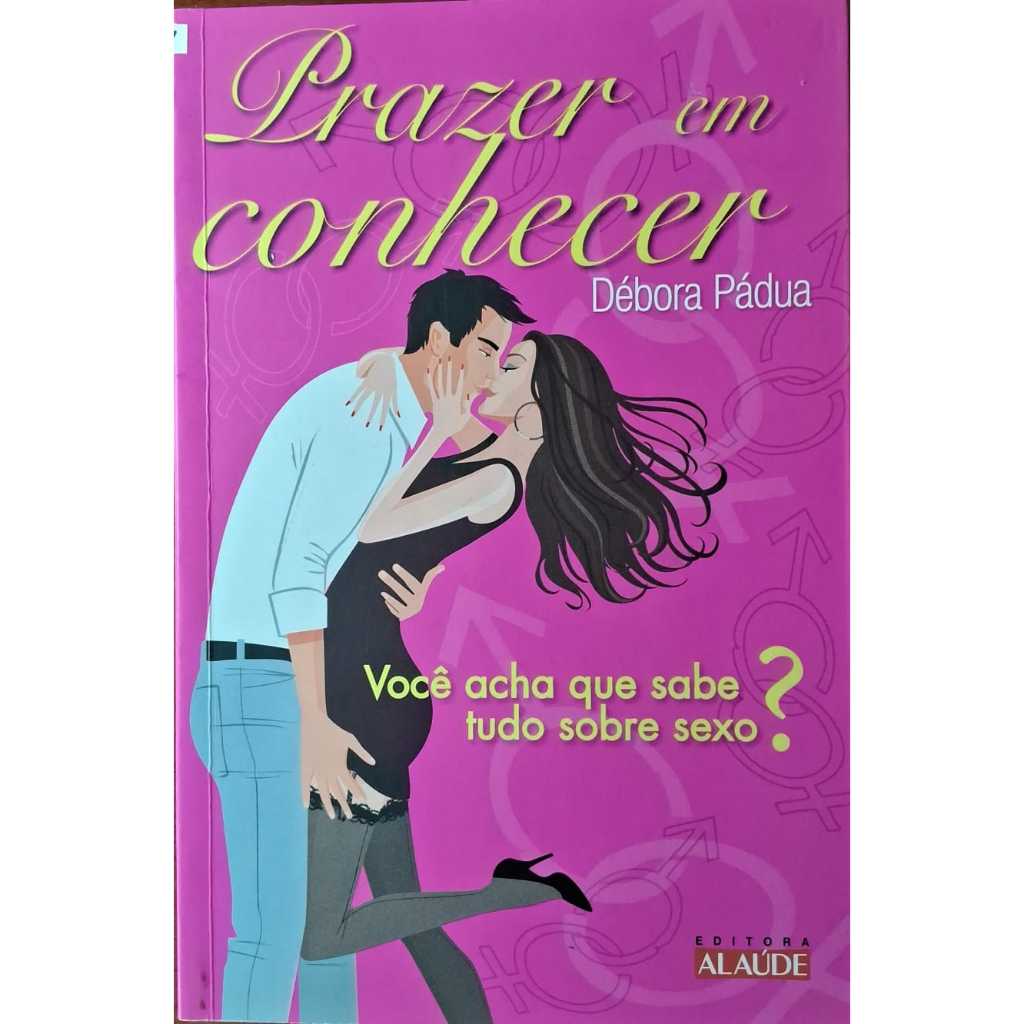 Livro Prazer em Conhecer Você Acha que Sabe Tudo Sobre Sexo; Débora Pádua