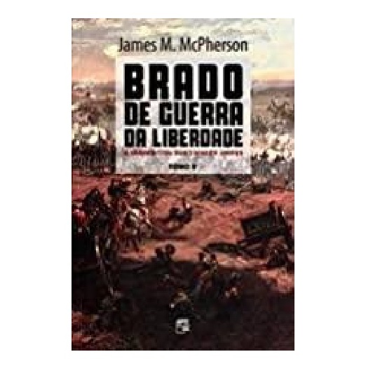 Brado de Guerra da Liberdade T I I (A Guerra Civil dos Estados Unidos) - James M. Mcpherson (tomo 2)