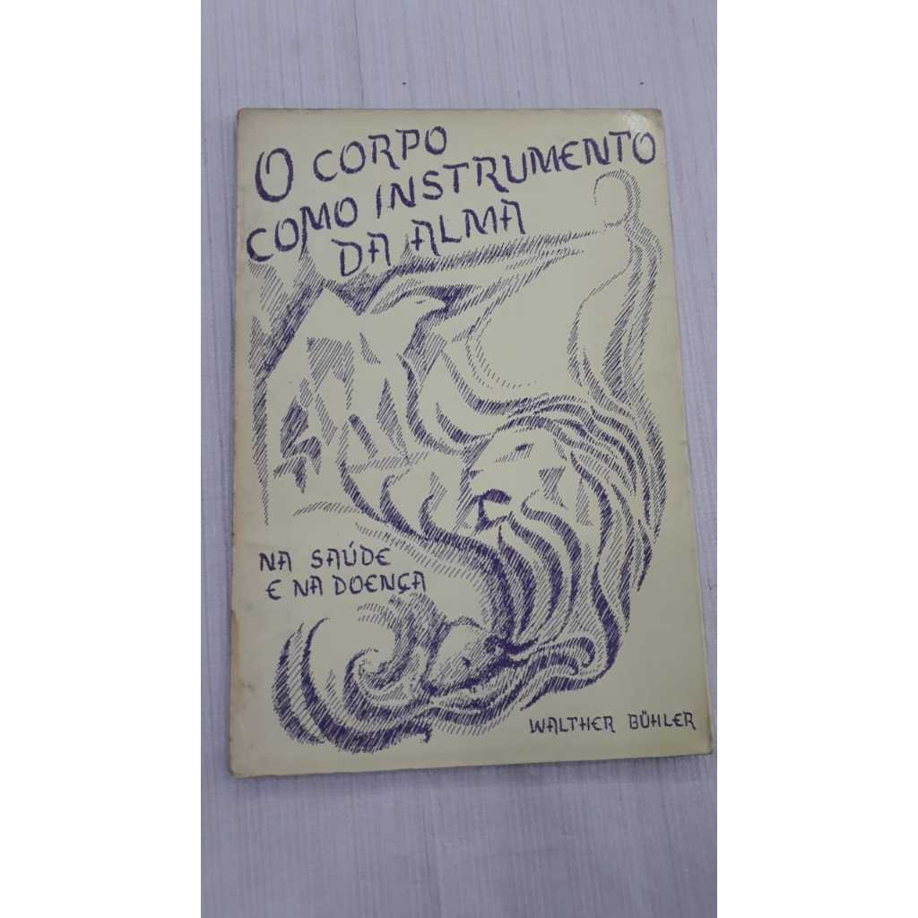 O Corpo Como Instrumento Da Alma Na Saúde E Na Doença / Walter Buhler - Editora: Associação Beneficente Tobias 1977