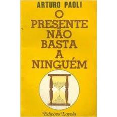 O Presente Não Basta A Ninguém, de Arturo Paoli