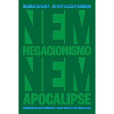 Nem Negacionismo Nem Apocalipse - Economia Do Meio Ambiente - Gesner Oliveira e Artur Villela Ferreira