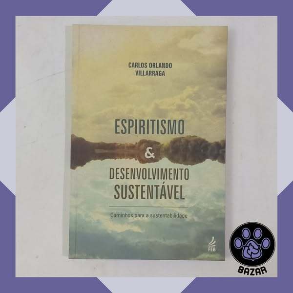 Livro: Espiritismo & Desenvolvimento Sustentável: Caminhos para a Sustentabilidade Autor: Carlos Orlando Villarraga