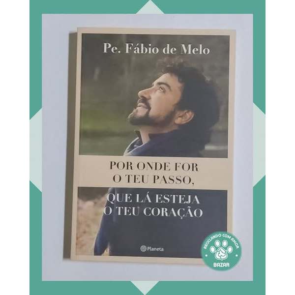 Livro: Por onde for o teu Passo, que lá Esteja o teu Coração  Autor: Pe. Fábio de Melo